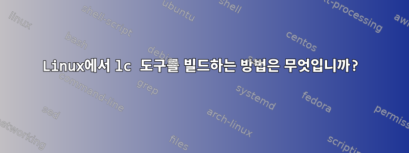 Linux에서 lc 도구를 빌드하는 방법은 무엇입니까?