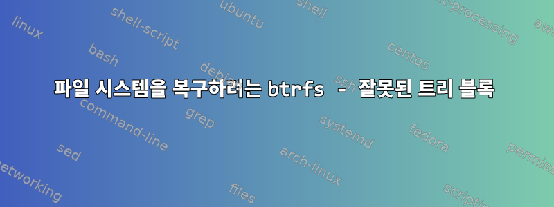 파일 시스템을 복구하려는 btrfs - 잘못된 트리 블록