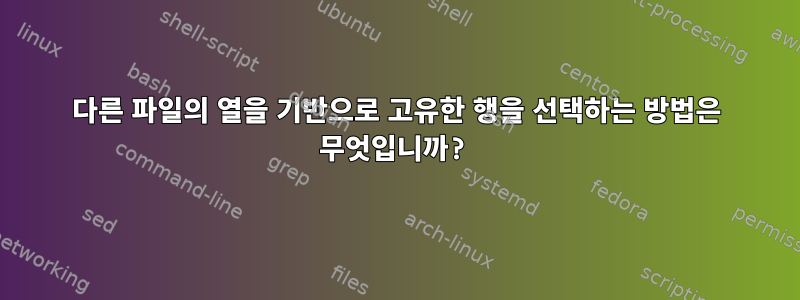 다른 파일의 열을 기반으로 고유한 행을 선택하는 방법은 무엇입니까?