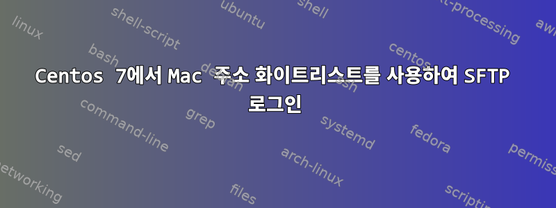 Centos 7에서 Mac 주소 화이트리스트를 사용하여 SFTP 로그인