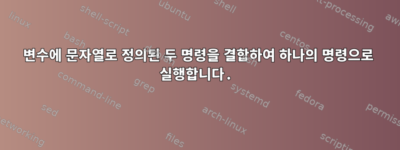 변수에 문자열로 정의된 두 명령을 결합하여 하나의 명령으로 실행합니다.