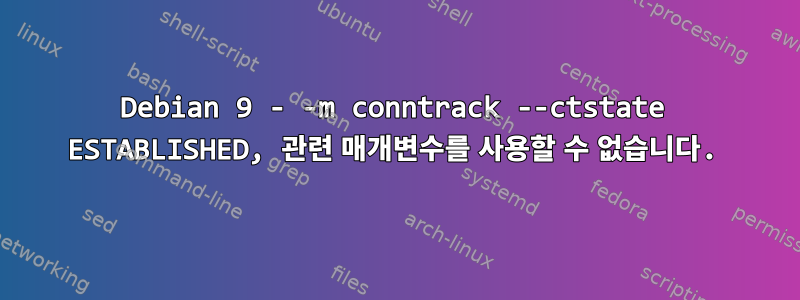 Debian 9 - -m conntrack --ctstate ESTABLISHED, 관련 매개변수를 사용할 수 없습니다.