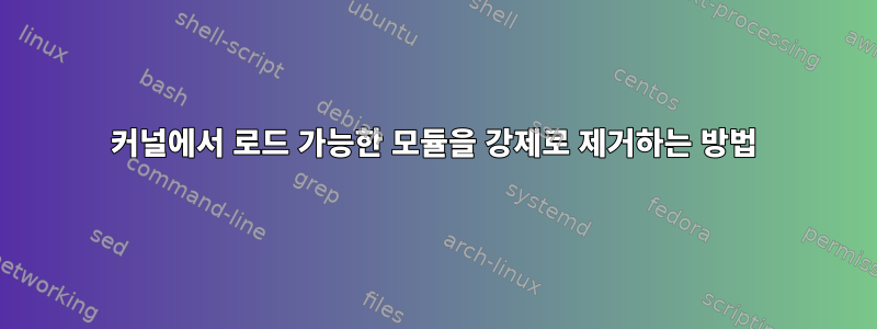 커널에서 로드 가능한 모듈을 강제로 제거하는 방법