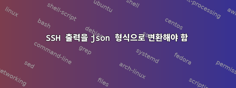 SSH 출력을 json 형식으로 변환해야 함