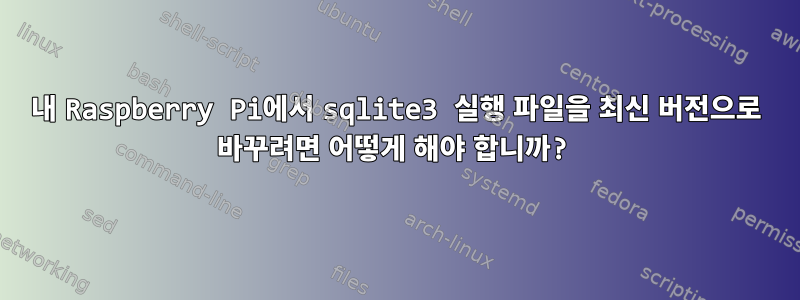 내 Raspberry Pi에서 sqlite3 실행 파일을 최신 버전으로 바꾸려면 어떻게 해야 합니까?