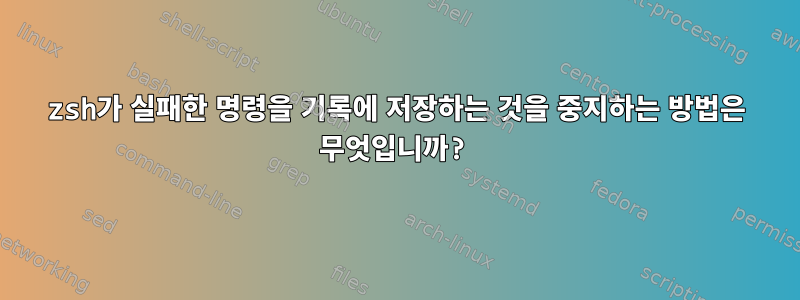 zsh가 실패한 명령을 기록에 저장하는 것을 중지하는 방법은 무엇입니까?