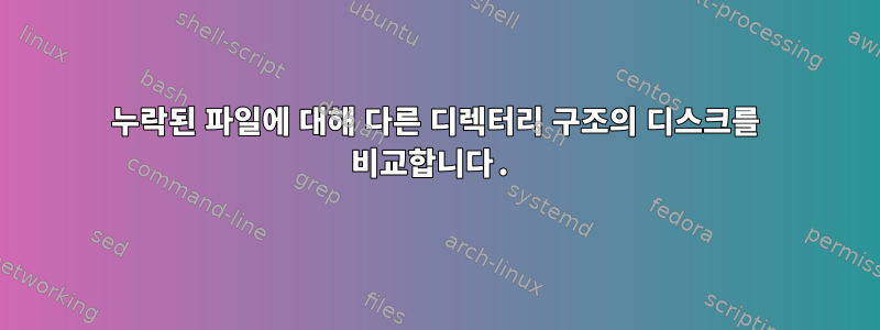 누락된 파일에 대해 다른 디렉터리 구조의 디스크를 비교합니다.