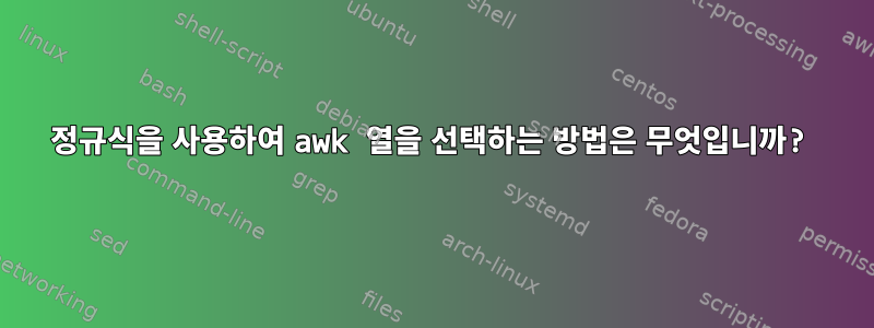 정규식을 사용하여 awk 열을 선택하는 방법은 무엇입니까?