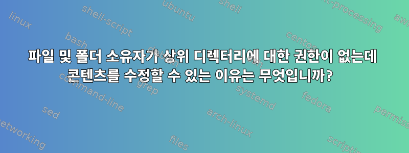 파일 및 폴더 소유자가 상위 디렉터리에 대한 권한이 없는데 콘텐츠를 수정할 수 있는 이유는 무엇입니까?