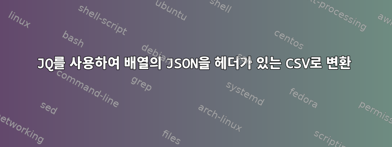 JQ를 사용하여 배열의 JSON을 헤더가 있는 CSV로 변환