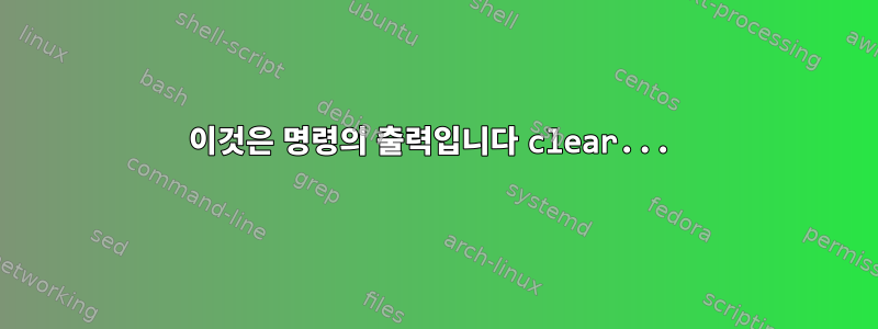 이것은 명령의 출력입니다 clear...