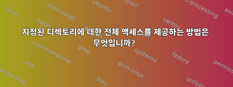 지정된 디렉토리에 대한 전체 액세스를 제공하는 방법은 무엇입니까?