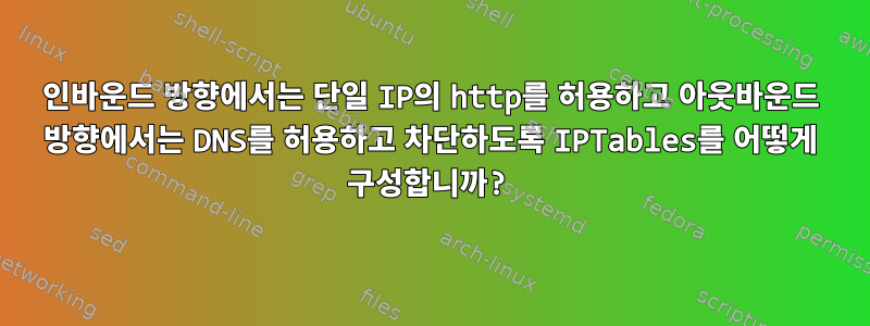 인바운드 방향에서는 단일 IP의 http를 허용하고 아웃바운드 방향에서는 DNS를 허용하고 차단하도록 IPTables를 어떻게 구성합니까?