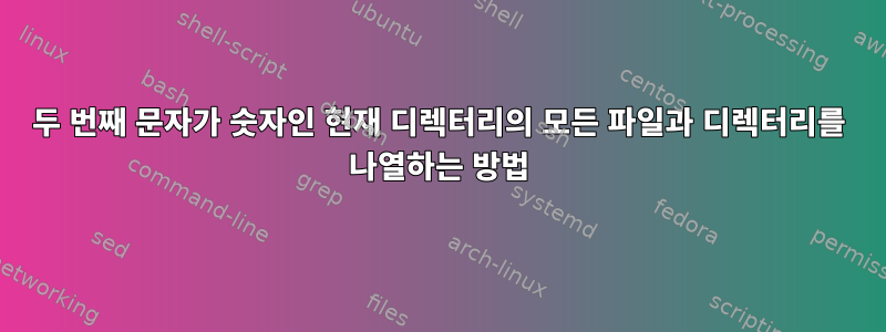 두 번째 문자가 숫자인 현재 디렉터리의 모든 파일과 디렉터리를 나열하는 방법