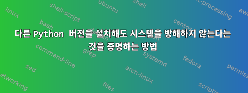 다른 Python 버전을 설치해도 시스템을 방해하지 않는다는 것을 증명하는 방법