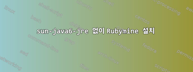 sun-java6-jre 없이 Rubymine 설치