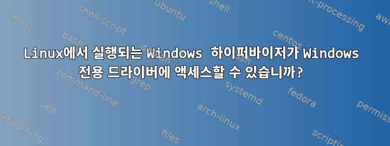 Linux에서 실행되는 Windows 하이퍼바이저가 Windows 전용 드라이버에 액세스할 수 있습니까?