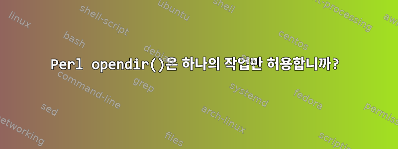 Perl opendir()은 하나의 작업만 허용합니까?