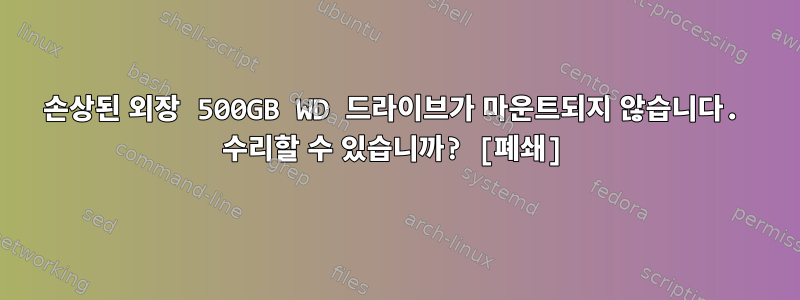 손상된 외장 500GB WD 드라이브가 마운트되지 않습니다. 수리할 수 있습니까? [폐쇄]