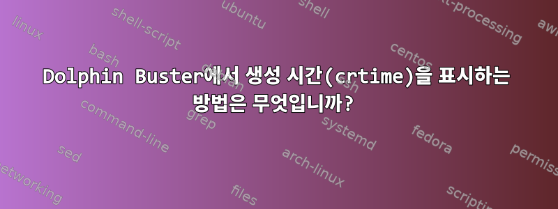 Dolphin Buster에서 생성 시간(crtime)을 표시하는 방법은 무엇입니까?