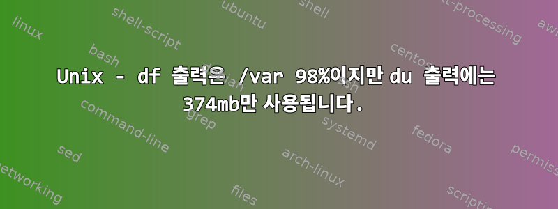 Unix - df 출력은 /var 98%이지만 du 출력에는 374mb만 사용됩니다.