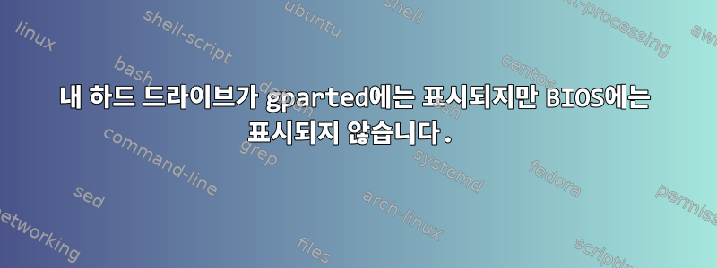 내 하드 드라이브가 gparted에는 표시되지만 BIOS에는 표시되지 않습니다.