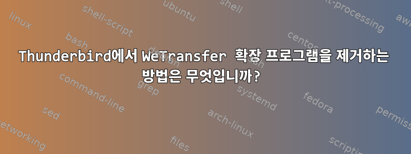 Thunderbird에서 WeTransfer 확장 프로그램을 제거하는 방법은 무엇입니까?