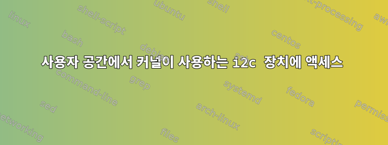 사용자 공간에서 커널이 사용하는 i2c 장치에 액세스