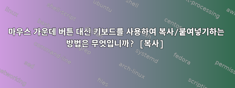 마우스 가운데 버튼 대신 키보드를 사용하여 복사/붙여넣기하는 방법은 무엇입니까? [복사]