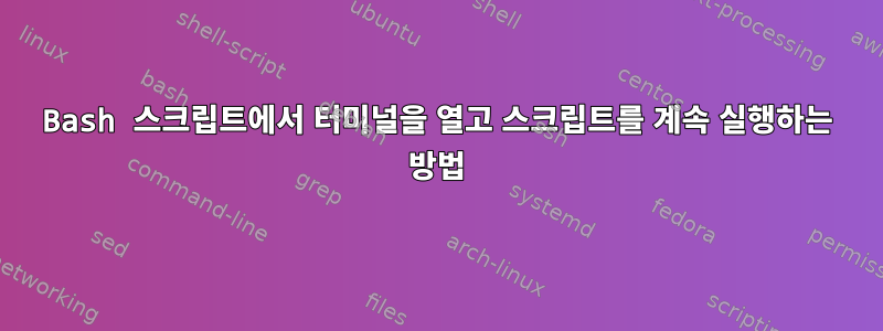 Bash 스크립트에서 터미널을 열고 스크립트를 계속 실행하는 방법