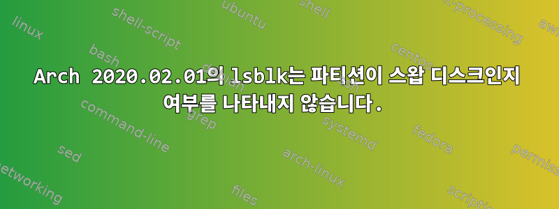 Arch 2020.02.01의 lsblk는 파티션이 스왑 디스크인지 여부를 나타내지 않습니다.