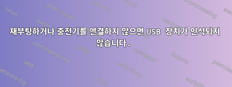 재부팅하거나 충전기를 연결하지 않으면 USB 장치가 인식되지 않습니다.