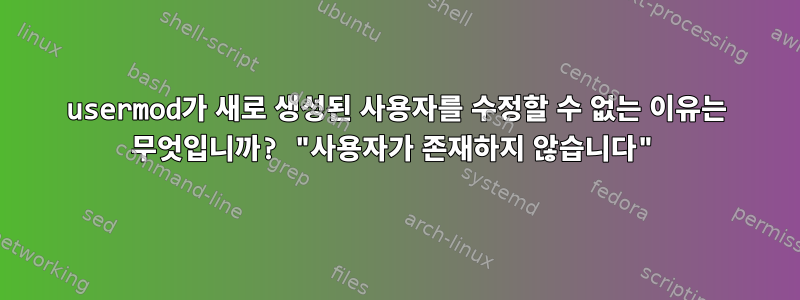 usermod가 새로 생성된 사용자를 수정할 수 없는 이유는 무엇입니까? "사용자가 존재하지 않습니다"