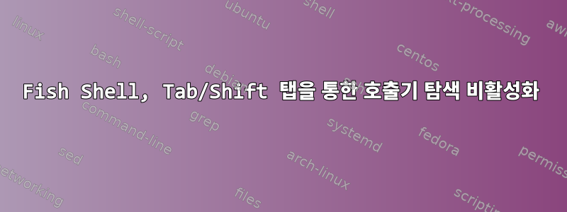 Fish Shell, Tab/Shift 탭을 통한 호출기 탐색 비활성화