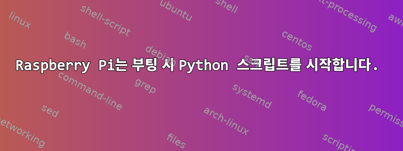 Raspberry Pi는 부팅 시 Python 스크립트를 시작합니다.