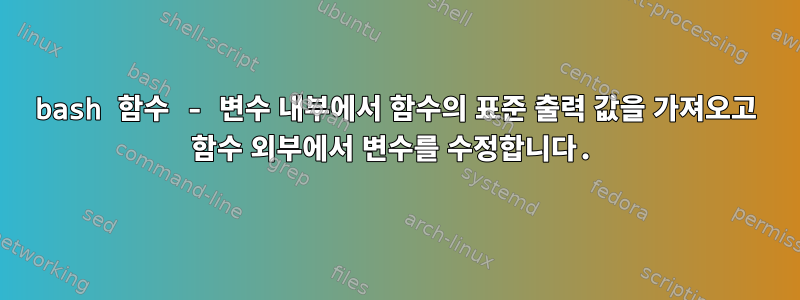 bash 함수 - 변수 내부에서 함수의 표준 출력 값을 가져오고 함수 외부에서 변수를 수정합니다.