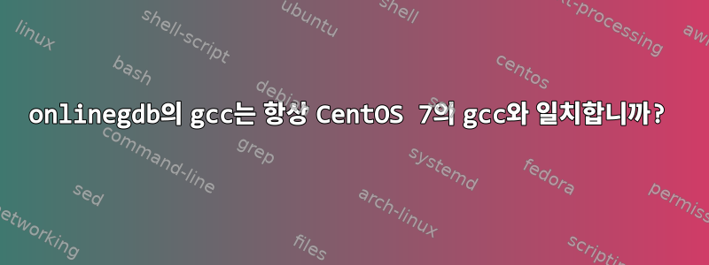 onlinegdb의 gcc는 항상 CentOS 7의 gcc와 일치합니까?