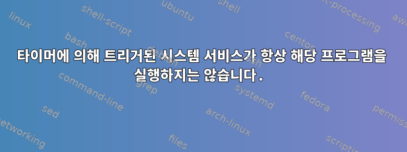 타이머에 의해 트리거된 시스템 서비스가 항상 해당 프로그램을 실행하지는 않습니다.