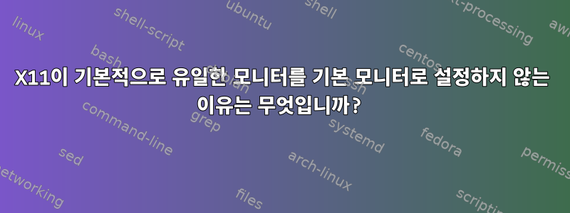 X11이 기본적으로 유일한 모니터를 기본 모니터로 설정하지 않는 이유는 무엇입니까?