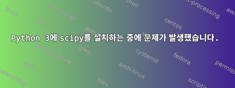 Python 3에 scipy를 설치하는 중에 문제가 발생했습니다.