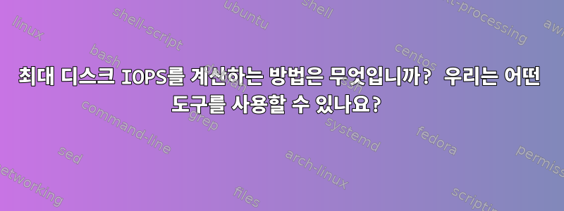 최대 디스크 IOPS를 계산하는 방법은 무엇입니까? 우리는 어떤 도구를 사용할 수 있나요?