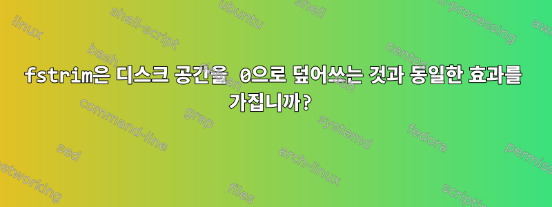 fstrim은 디스크 공간을 0으로 덮어쓰는 것과 동일한 효과를 가집니까?