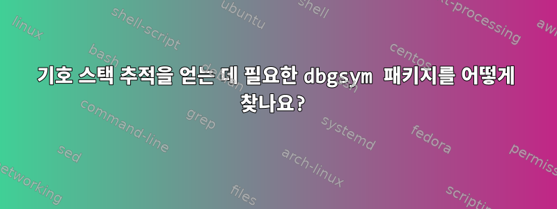 기호 스택 추적을 얻는 데 필요한 dbgsym 패키지를 어떻게 찾나요?