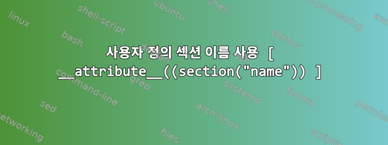 사용자 정의 섹션 이름 사용 [ __attribute__((section("name")) ]