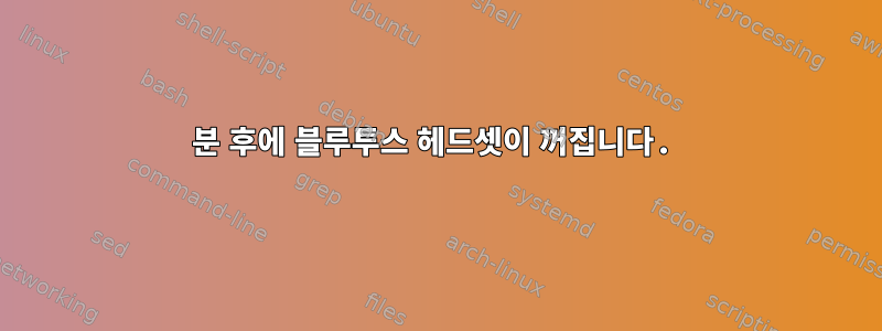 5분 후에 블루투스 헤드셋이 꺼집니다.