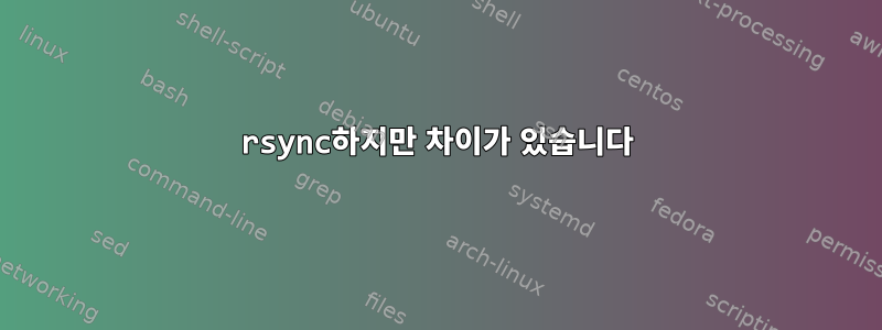 rsync하지만 차이가 있습니다