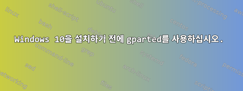 Windows 10을 설치하기 전에 gparted를 사용하십시오.