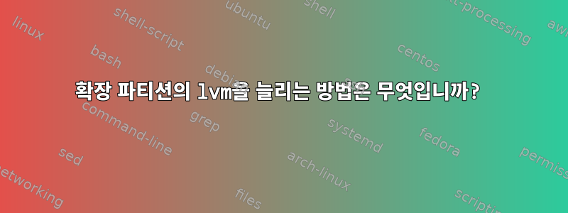 확장 파티션의 lvm을 늘리는 방법은 무엇입니까?