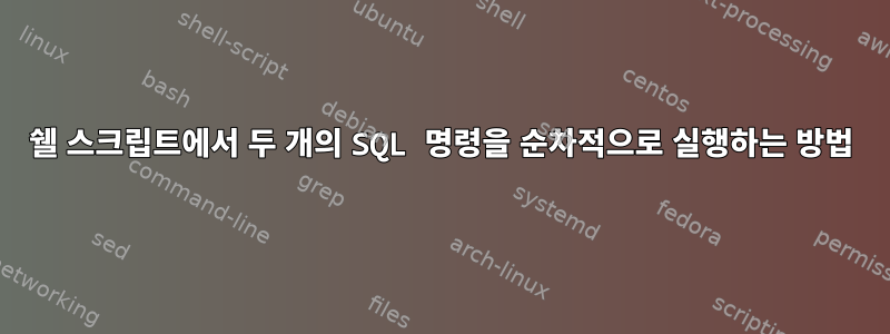 쉘 스크립트에서 두 개의 SQL 명령을 순차적으로 실행하는 방법