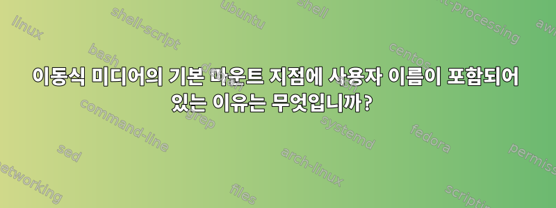 이동식 미디어의 기본 마운트 지점에 사용자 이름이 포함되어 있는 이유는 무엇입니까?